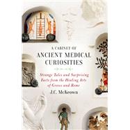 A Cabinet of Ancient Medical Curiosities Strange Tales and Surprising Facts from the Healing Arts of Greece and Rome by McKeown, J.C., 9780190610432