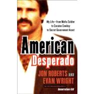 American Desperado My Life--From Mafia Soldier to Cocaine Cowboy to Secret Government Asset by Roberts, Jon; Wright, Evan, 9780307450432
