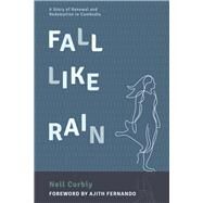 Fall Like Rain A Story of Renewal and Redemption in Cambodia by Corbly, Nell; Fernando, Ajith, 9781667860435