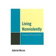 Living Nonviolently Language for Resisting Violence by Moran, Gabriel, 9780739150436