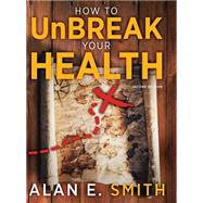 How to Unbreak Your Health: Your Map to the World of Complementary and Alternative Therapies by Smith, Alan E., 9781615990436