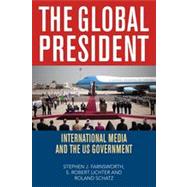 The Global President International Media and the US Government by Farnsworth, Stephen J.; Lichter, S. Robert; Schatz, Roland, 9780742560437