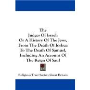 The Judges of Israel: Or a History of the Jews, from the Death of Joshua to the Death of Samuel, Including an Account of the Reign of Saul by Religious Tract Society Great Britain, T, 9781432660437