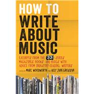 How to Write About Music Excerpts from the 33 1/3 Series, Magazines, Books and Blogs with Advice from Industry-leading Writers by Woodworth, Marc; Grossan, Ally-Jane, 9781628920437