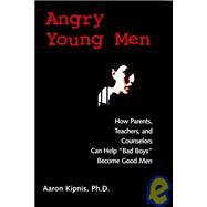 Angry Young Men How Parents, Teachers, and Counselors Can Help 