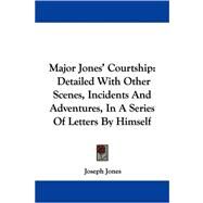 Major Jones' Courtship : Detailed with Other Scenes, Incidents and Adventures, in A Series of Letters by Himself by Jones, Joseph, 9780548290439