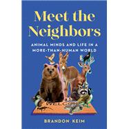 Meet the Neighbors Animal Minds and Life in a More-than-Human World by Keim, Brandon, 9781324110439