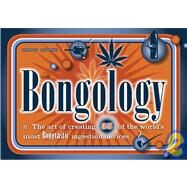 Bongology : N. the Art of Creating 35 of the World's Most Bongtastic Marijuana Ingestion Devices by Stone, Chris, 9781580080439