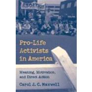 Pro-Life Activists in America: Meaning, Motivation, and Direct Action by Carol J. C. Maxwell, 9780521660440