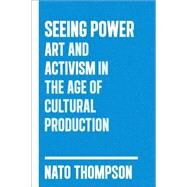 Seeing Power Art and Activism in the Twenty-first Century by THOMPSON, NATO, 9781612190440