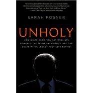 Unholy How White Christian Nationalists Powered the Trump Presidency, and the Devastating Legacy They Left Behind by Posner, Sarah, 9781984820440