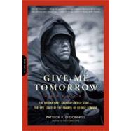 Give Me Tomorrow The Korean War's Greatest Untold Story -- The Epic Stand of the Marines of George Company by O'Donnell, Patrick K., 9780306820441