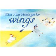 When Aunt Mattie Got Her Wings by Mathers, Petra; Mathers, Petra, 9781481410441