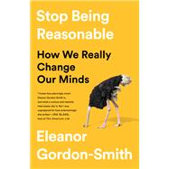 Stop Being Reasonable How We Really Change Our Minds by Gordon-smith, Eleanor, 9781541730441