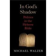 In God's Shadow : Politics in the Hebrew Bible by Michael Walzer, 9780300180442