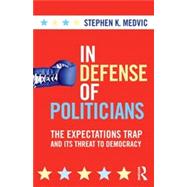 In Defense of Politicians: The Expectations Trap and Its Threat to Democracy by Medvic; Stephen K., 9780415880442