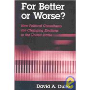 For Better or Worse?: How Political Consultants Are Changing Elections in the United States by Dulio, David A., 9780791460443
