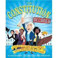 The Constitution Decoded A Guide to the Document That Shapes Our Nation by Kennedy, Katie; Kirchner, Ben; Roosevelt, Kermit, 9781523510443