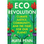Eco Revolution Climate Justice, Community, and the Fight for Our Planet by Penn, Maya, 9781538770443