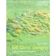 Felt Fabric Designs A Sourcebook for Feltmakers by Smith, Sheila, 9781849940443