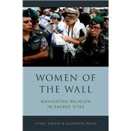 Women of the Wall Navigating Religion in Sacred Sites by Jobani, Yuval; Perez, Nahshon, 9780190280444