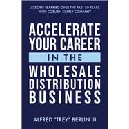 Accelerate Your Career in The Wholesale Distribution Business by Berlin III, Alfred, 9798350920444