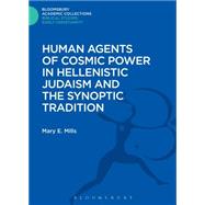 Human Agents of Cosmic Power in Hellenistic Judaism and the Synoptic Tradition by Mills, Mary E., 9781474230445