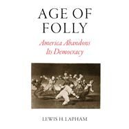 Age of Folly America Abandons Its Democracy by LAPHAM, LEWIS H., 9781786630445