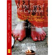 At the Feet of the Goddess The Divine Feminine in Local Hindu Religion by Foulston, Lynn, 9781902210445
