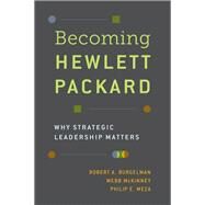 Becoming Hewlett Packard Why Strategic Leadership Matters by Burgelman, Robert A.; McKinney, Webb; Meza, Philip E., 9780190640446