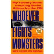 Whoever Fights Monsters My Twenty Years Tracking Serial Killers for the FBI by Ressler, Robert K.; Shachtman, Tom, 9780312950446