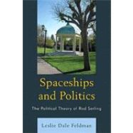 Spaceships and Politics The Political Theory of Rod Serling by Feldman, Leslie Dale, 9780739120446