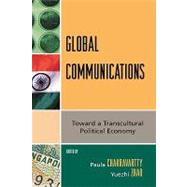 Global Communications Toward a Transcultural Political Economy by Chakravartty, Paula; Zhao, Yuezhi, 9780742540446