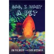 Dad, I Want a Pet by Palmieri, Jim; Wissman, Dan; Palmieri, Monica, 9781519310446