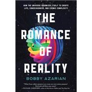The Romance of Reality How the Universe Organizes Itself to Create Life, Consciousness, and Cosmic Complexity by Azarian, Bobby, 9781637740446