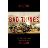 Bad Things The Nature and Normative Role of Harm by Feit, Neil, 9780197660447