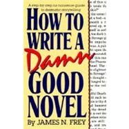 How to Write a Damn Good Novel A Step-by-Step No Nonsense Guide to Dramatic Storytelling by Frey, James N., 9780312010447