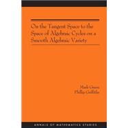 On The Tangent Space To The Space Of Algebraic Cycles On A Smooth Algebraic Variety by Green, M.; Griffiths, Phillip, 9780691120447