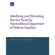 Identifying and Eliminating Barriers Faced by Nontraditional Department of Defense Suppliers by Cox, Amy G.; Moore, Nancy Y.; Grammich, Clifford A., 9780833080448