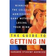 The Guide to Getting In Winning the College Admissions Game Without Losing Your Mind by Harvard Student Agencies, Inc., 9780312300449