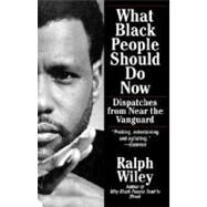 What Black People Should Do Now Dispatches from Near the Vanguard by Wiley, Ralph, 9780345380449