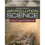 Introduction to Air Pollution Science A Public Health Perspective by Phalen, Robert F.; Phalen, Robert N., 9780763780449