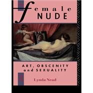 The Female Nude: Art, Obscenity and Sexuality by Nead,Lynda, 9781138130449