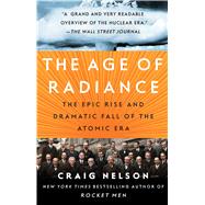 The Age of Radiance The Epic Rise and Dramatic Fall of the Atomic Era by Nelson, Craig, 9781451660449