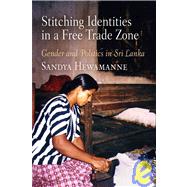 Stitching Identitites in a Free Trade Zone : Gender and Politics in Sri Lanka by Hewamanne, Sandya, 9780812240450