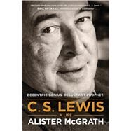 C. S. Lewis: A Life: Eccentric Genius, Reluctant Prophet by McGrath, Alister E., 9781496410450