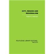 City, Region and Regionalism: A geographical contribution to human ecology by Dickinson,Robert E., 9780415860451