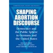 Shaping Abortion Discourse: Democracy and the Public Sphere in Germany and the United States by Myra Marx Ferree , William Anthony Gamson , Jürgen Gerhards , Dieter Rucht, 9780521790451
