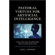 Pastoral Virtues for Artificial Intelligence Care and the Algorithms that Guide Our Lives by Hamman, Jaco J., 9781793640451