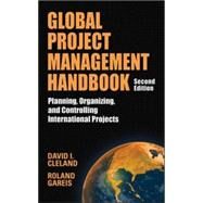 Global Project Management Handbook: Planning, Organizing and Controlling International Projects, Second Edition Planning, Organizing, and Controlling International Projects by Cleland, David; Gareis, Roland, 9780071460453
